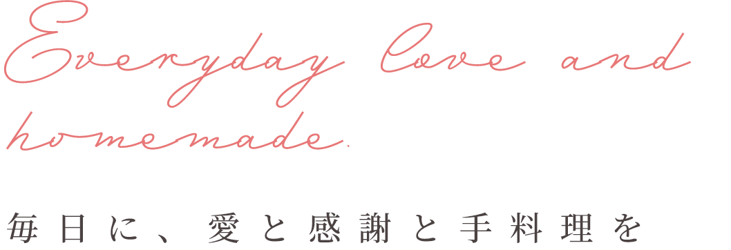 Everyday love and homemade. 毎日に、愛と感謝と手料理を